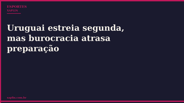 Uruguai estreia segunda, mas burocracia atrasa preparação
