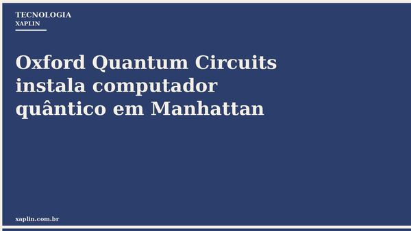 Oxford Quantum Circuits instala computador quântico em Manhattan