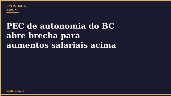 PEC de autonomia do BC abre brecha para aumentos salariais acima