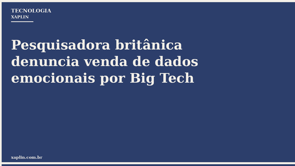 Pesquisadora britânica denuncia venda de dados emocionais por Big Tech