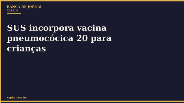 SUS incorpora vacina pneumocócica 20 para crianças