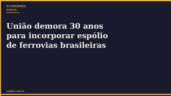 União demora 30 anos para incorporar espólio de ferrovias brasileiras