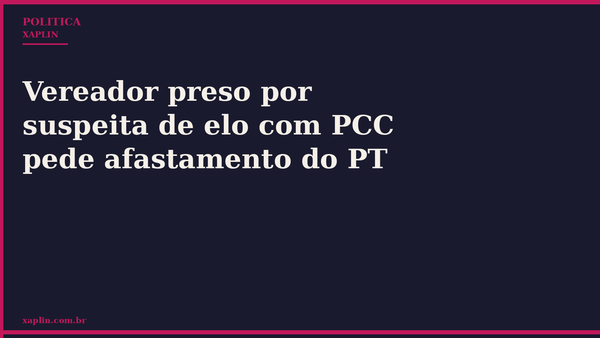 Vereador preso por suspeita de elo com PCC pede afastamento do PT