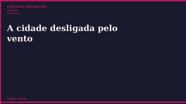 A cidade desligada pelo vento