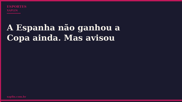 A Espanha não ganhou a Copa ainda. Mas avisou