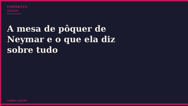 A mesa de pôquer de Neymar e o que ela diz sobre tudo