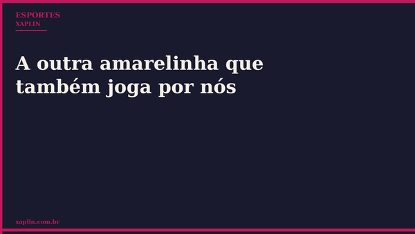 A outra amarelinha que também joga por nós