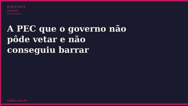 A PEC que o governo não pôde vetar e não conseguiu barrar