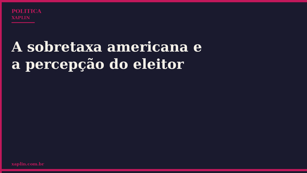A sobretaxa americana e a percepção do eleitor