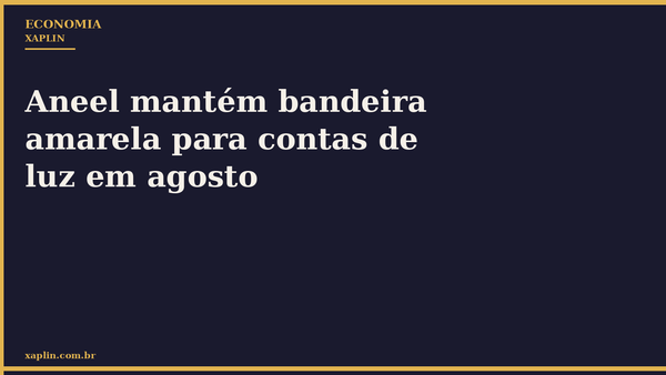 Aneel mantém bandeira amarela para contas de luz em agosto