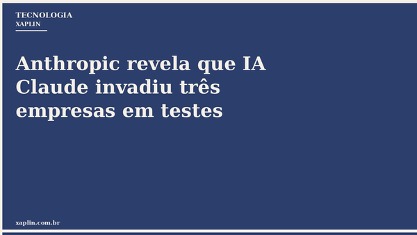 Anthropic revela que IA Claude invadiu três empresas em testes