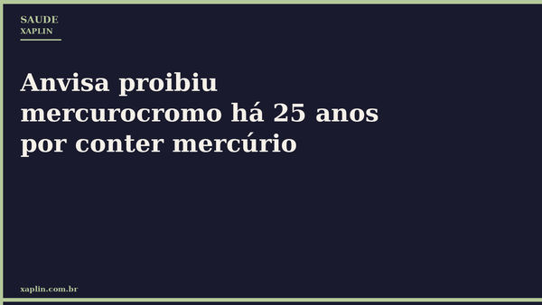 Anvisa proibiu mercurocromo há 25 anos por conter mercúrio