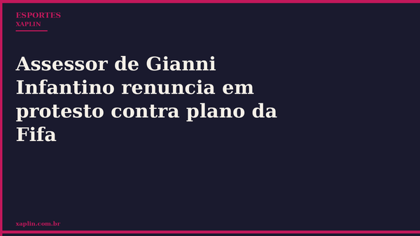 Assessor de Gianni Infantino renuncia em protesto contra plano da Fifa