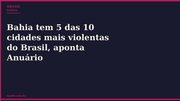 Bahia tem 5 das 10 cidades mais violentas do Brasil, aponta Anuário