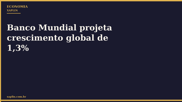 Banco Mundial projeta crescimento global de 1,3%