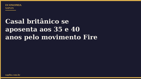 Casal britânico se aposenta aos 35 e 40 anos pelo movimento Fire