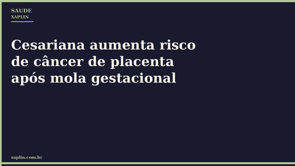 Cesariana aumenta risco de câncer de placenta após mola gestacional