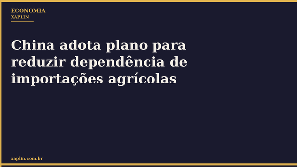 China adota plano para reduzir dependência de importações agrícolas