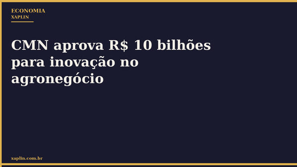 CMN aprova R$ 10 bilhões para inovação no agronegócio