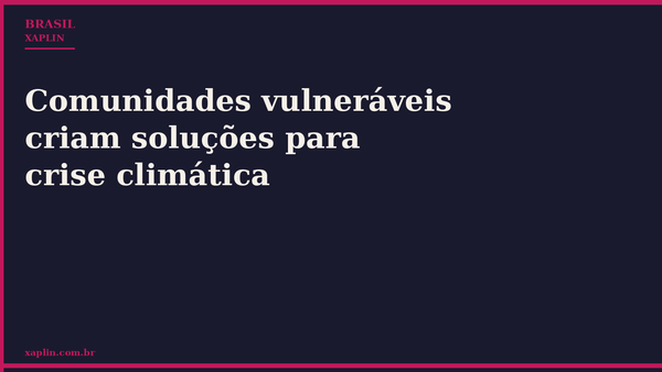 Comunidades vulneráveis criam soluções para crise climática