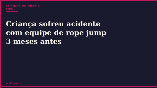 Criança sofreu acidente com equipe de rope jump 3 meses antes
