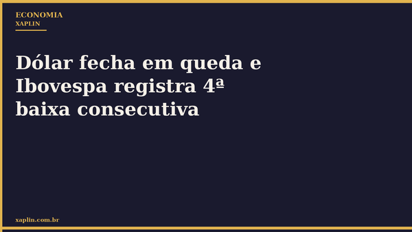 Dólar fecha em queda e Ibovespa registra 4ª baixa consecutiva