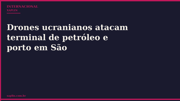 Drones ucranianos atacam terminal de petróleo e porto em São