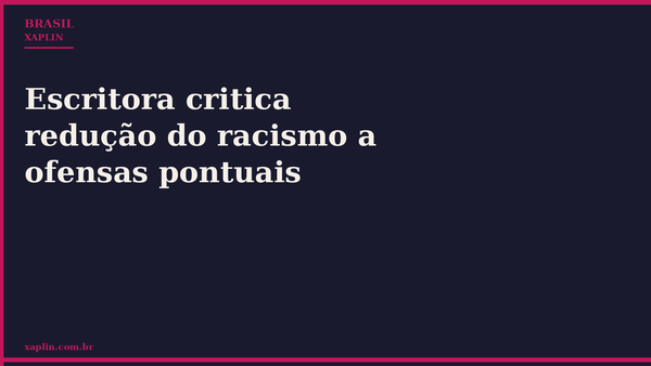 Escritora critica redução do racismo a ofensas pontuais