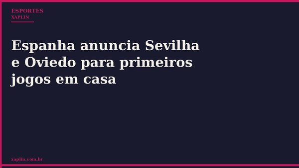 Espanha anuncia Sevilha e Oviedo para primeiros jogos em casa