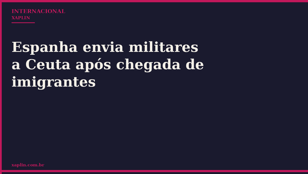Espanha envia militares a Ceuta após chegada de imigrantes