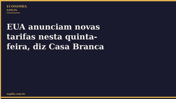 EUA anunciam novas tarifas nesta quinta-feira, diz Casa Branca