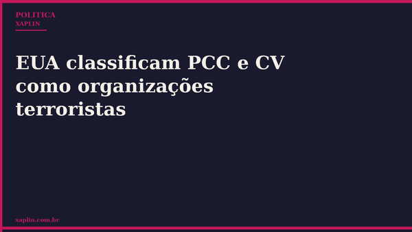 EUA classificam PCC e CV como organizações terroristas