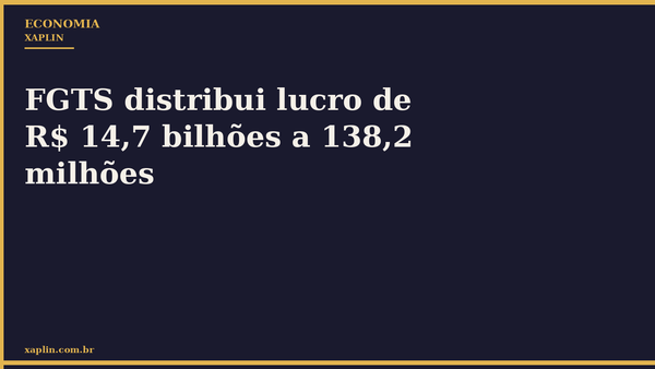 FGTS distribui lucro de R$ 14,7 bilhões a 138,2 milhões
