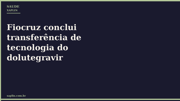 Fiocruz conclui transferência de tecnologia do dolutegravir