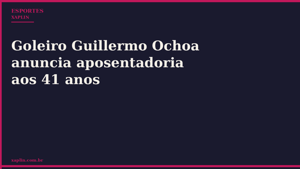 Goleiro Guillermo Ochoa anuncia aposentadoria aos 41 anos