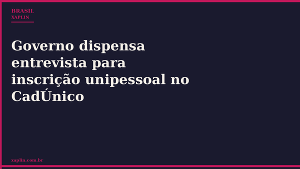 Governo dispensa entrevista para inscrição unipessoal no CadÚnico