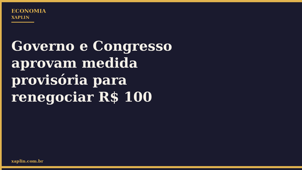 Governo e Congresso aprovam medida provisória para renegociar R$ 100