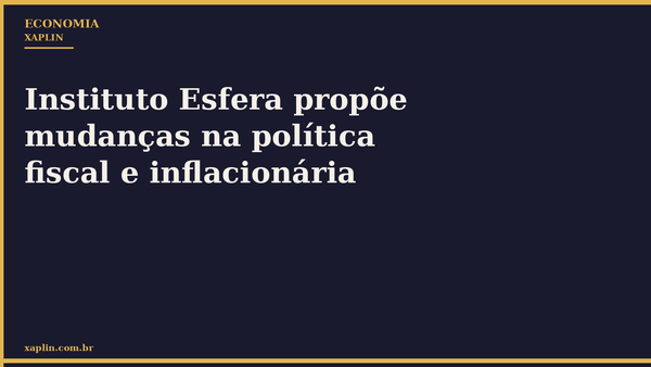 Instituto Esfera propõe mudanças na política fiscal e inflacionária