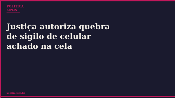 Justiça autoriza quebra de sigilo de celular achado na cela