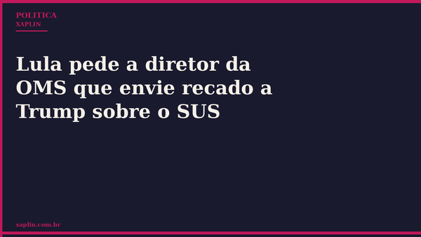 Lula pede a diretor da OMS que envie recado a Trump sobre o SUS
