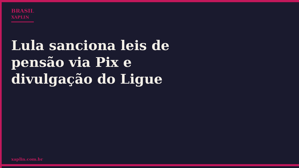 Lula sanciona leis de pensão via Pix e divulgação do Ligue