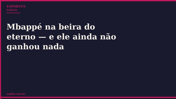 Mbappé na beira do eterno — e ele ainda não ganhou nada