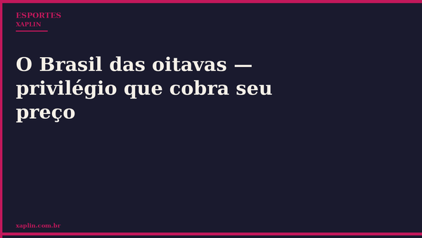 O Brasil das oitavas — privilégio que cobra seu preço
