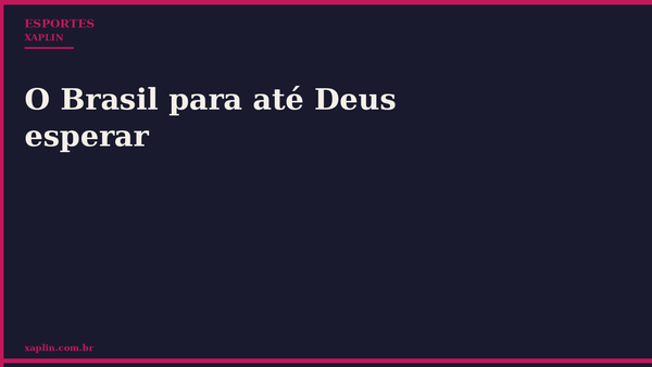 O Brasil para até Deus esperar