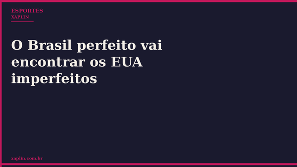 O Brasil perfeito vai encontrar os EUA imperfeitos