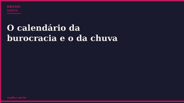 O calendário da burocracia e o da chuva