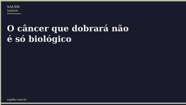 O câncer que dobrará não é só biológico