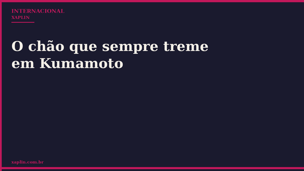 O chão que sempre treme em Kumamoto