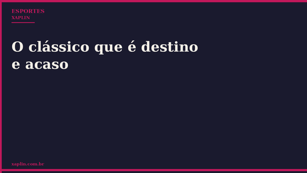 O clássico que é destino e acaso