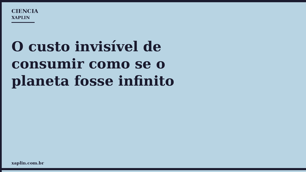 O custo invisível de consumir como se o planeta fosse infinito
